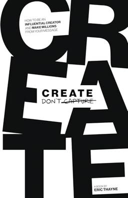 item search image for Create Don't Capture: How to Be an Influential Creator and Make Millions from Your Message